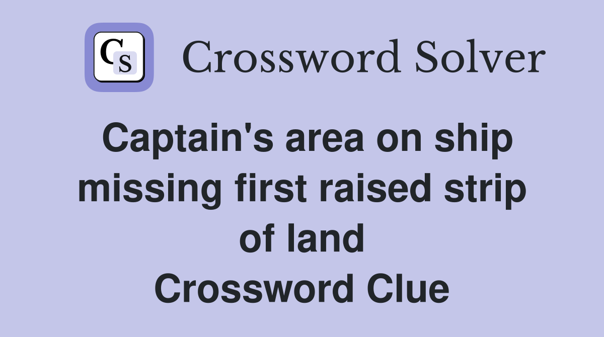 Captain's area on ship missing first raised strip of land Crossword Clue