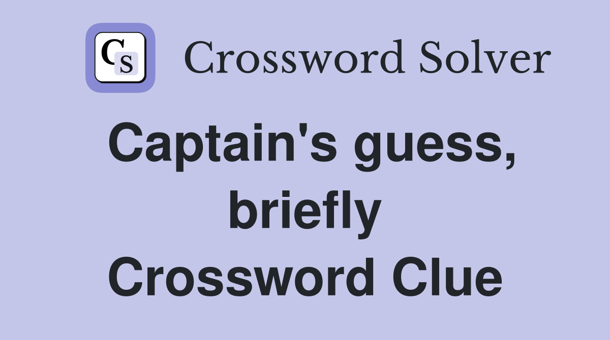 Captain's guess, briefly Crossword Clue