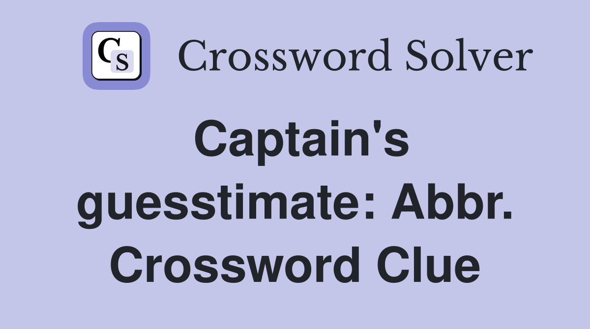 Captain's guesstimate: Abbr. Crossword Clue
