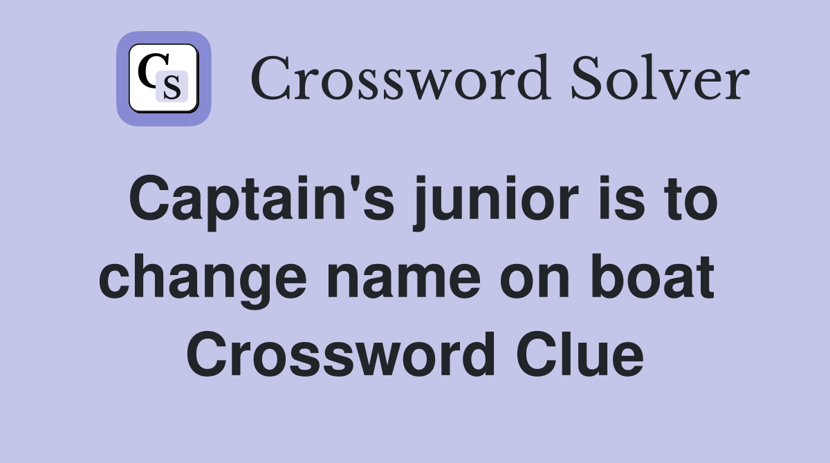 Captain's junior is to change name on boat  Crossword Clue