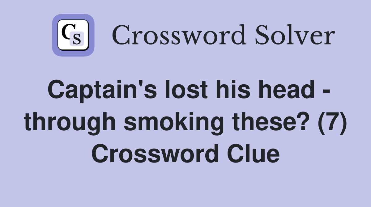 Captain's lost his head - through smoking these? (7) Crossword Clue