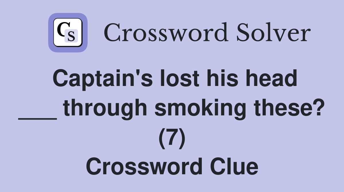 Captain's lost his head ___ through smoking these? (7) Crossword Clue