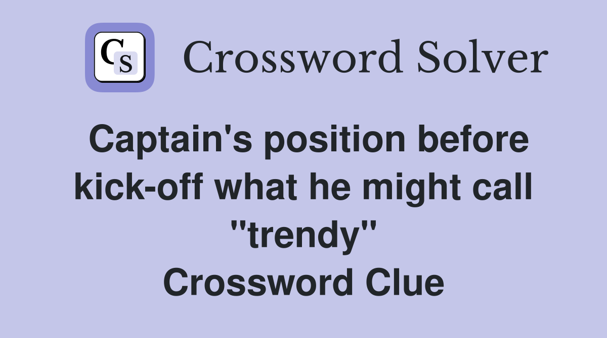 Captain's position before kick-off what he might call "trendy" Crossword Clue