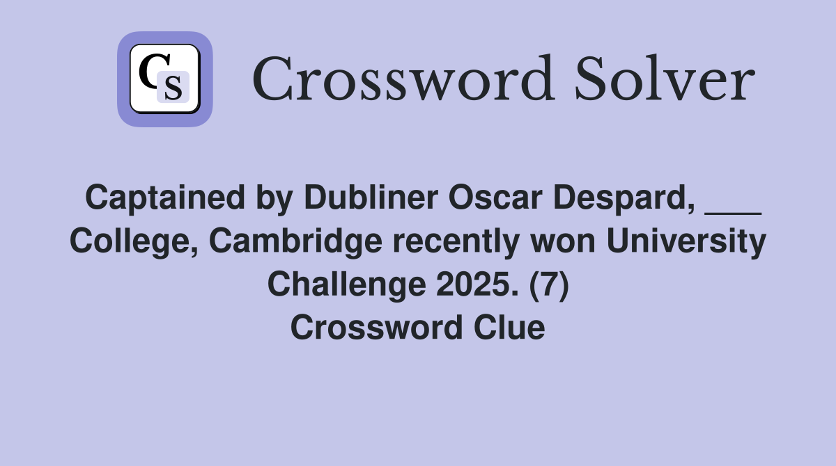 Captained by Dubliner Oscar Despard, ___ College, Cambridge recently won University Challenge 2025. (7) Crossword Clue