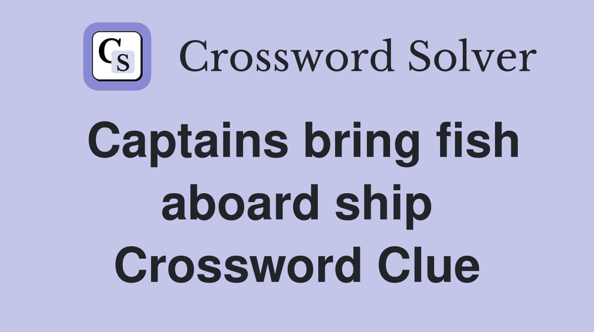 Captains bring fish aboard ship Crossword Clue