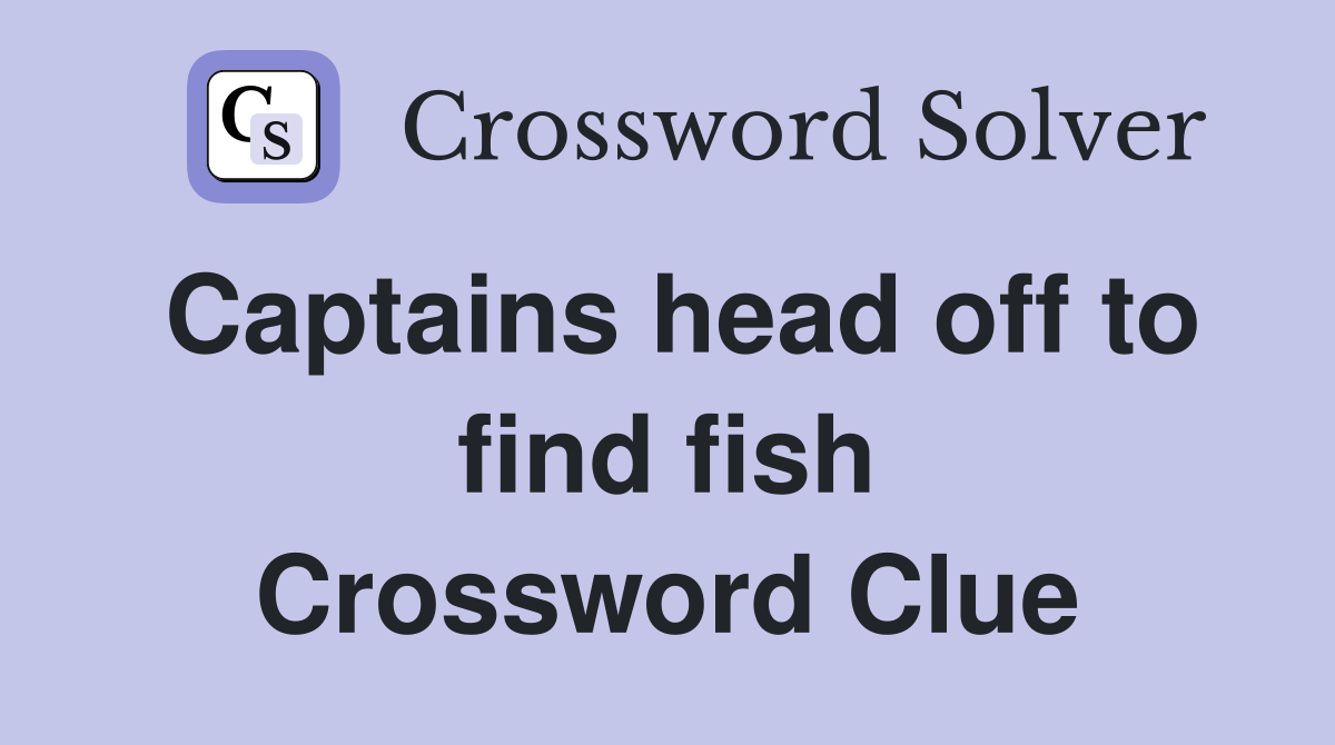 Captains head off to find fish Crossword Clue