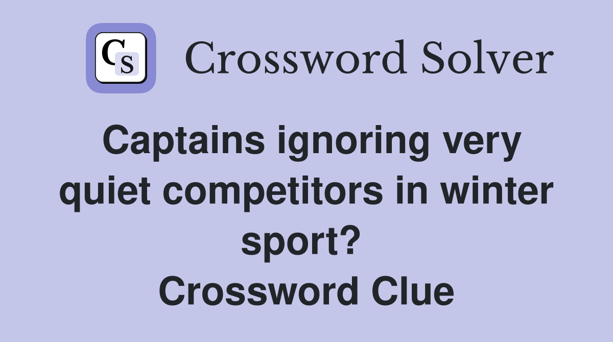Captains ignoring very quiet competitors in winter sport?  Crossword Clue