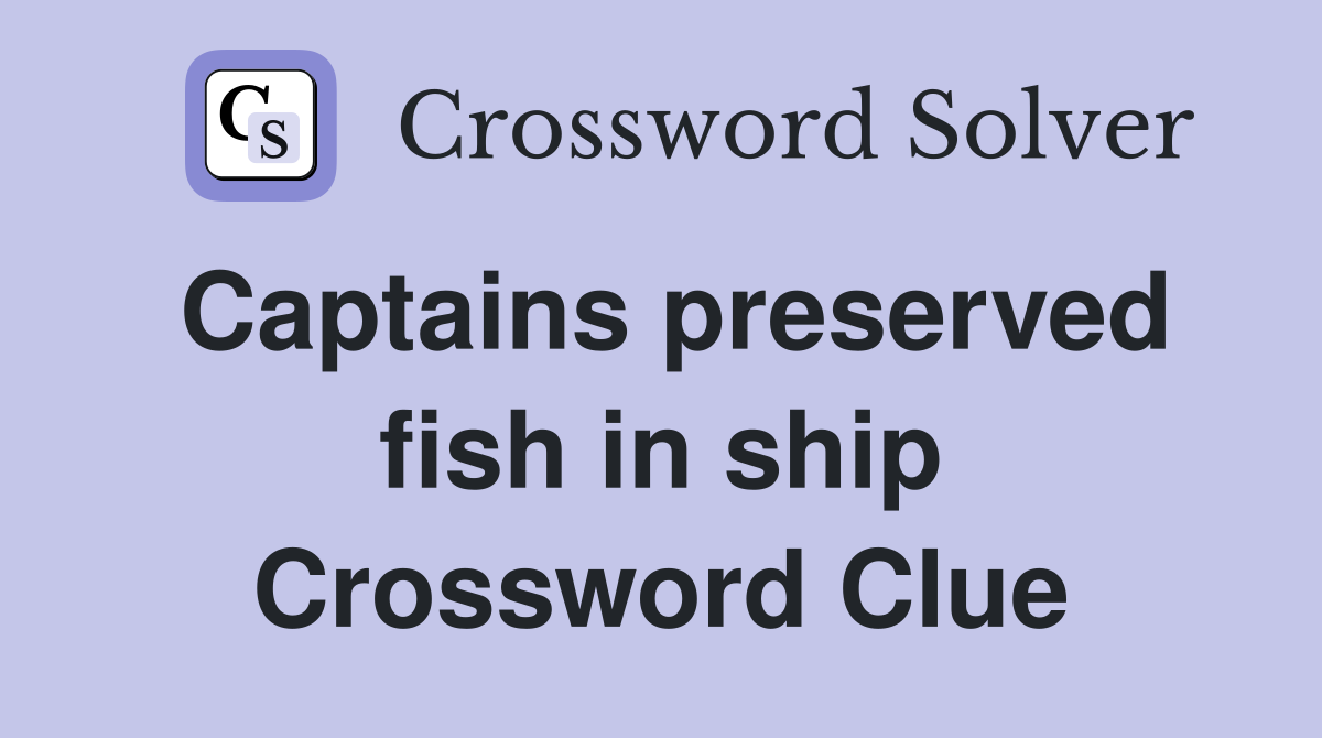 Captains preserved fish in ship Crossword Clue