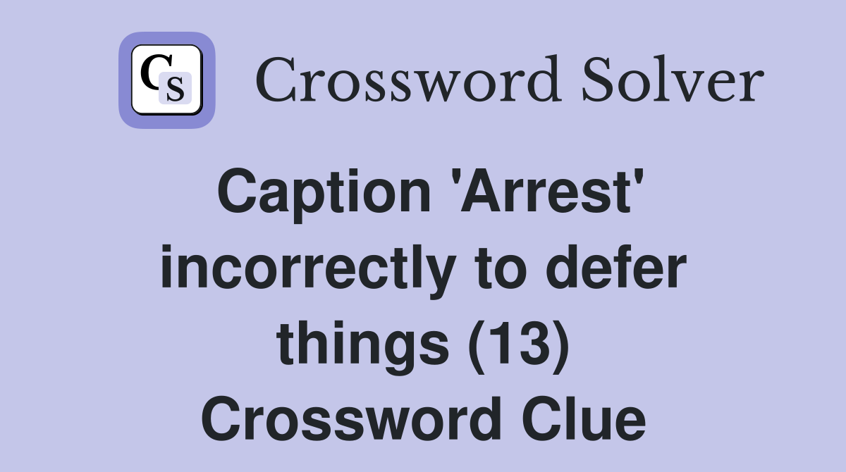 Caption 'Arrest' incorrectly to defer things (13) Crossword Clue