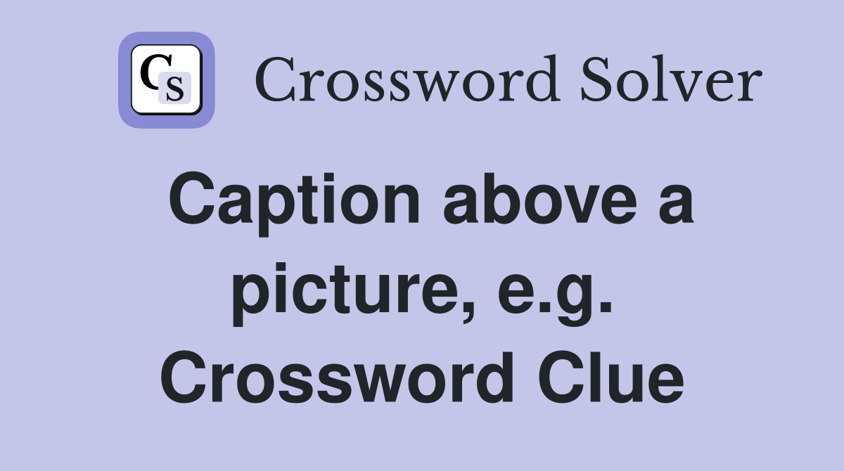 Caption above a picture, e.g. Crossword Clue