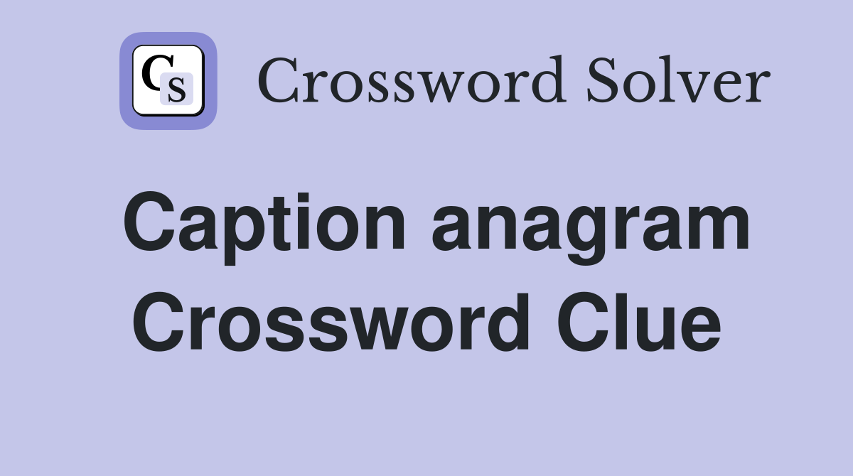 Caption anagram Crossword Clue