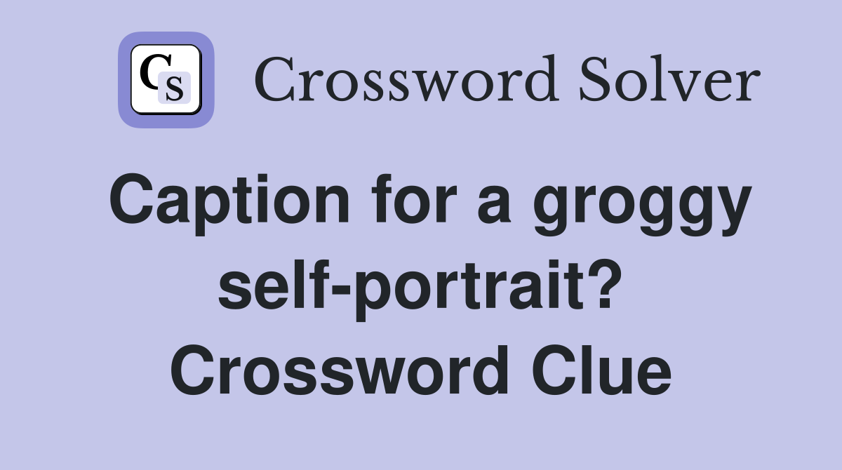 Caption for a groggy self-portrait? Crossword Clue