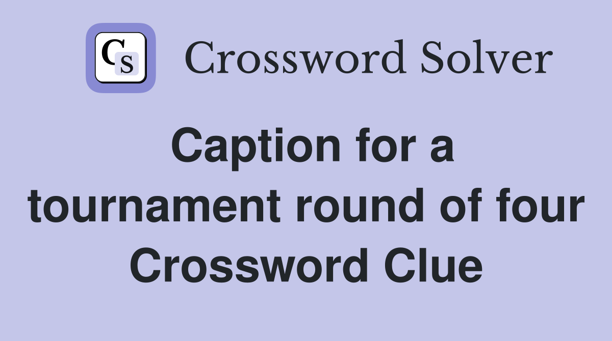 Caption for a tournament round of four Crossword Clue