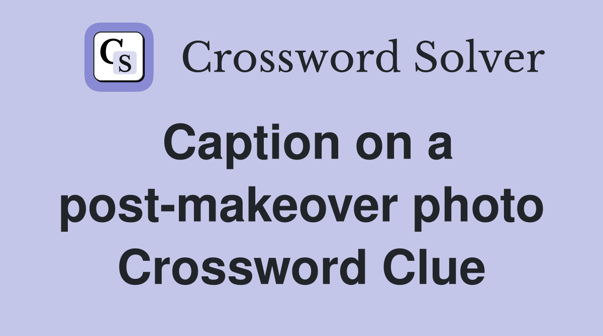 Caption on a post-makeover photo Crossword Clue