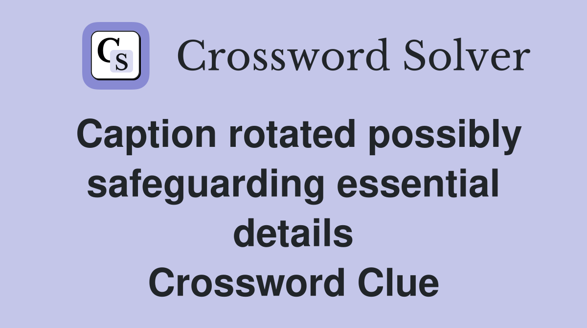 Caption rotated possibly safeguarding essential details Crossword Clue