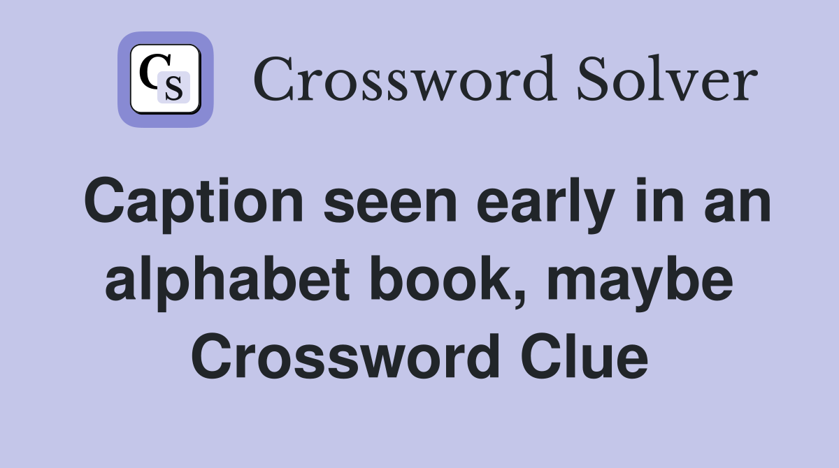 Caption seen early in an alphabet book, maybe Crossword Clue