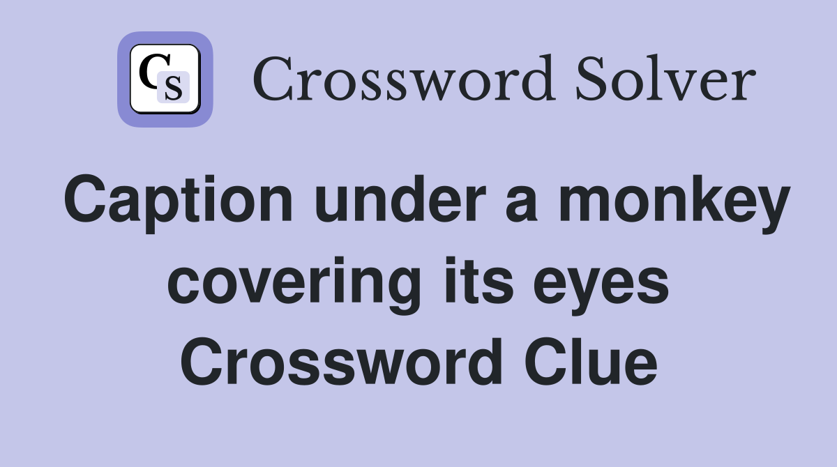 Caption under a monkey covering its eyes Crossword Clue
