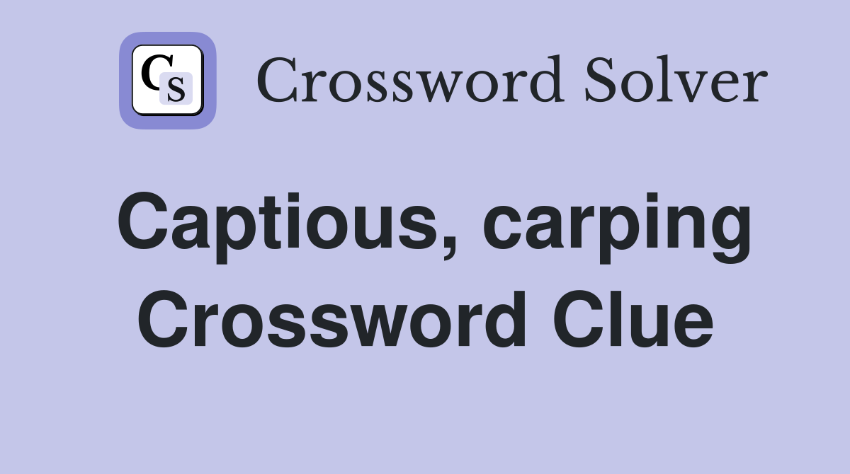 Captious, carping Crossword Clue