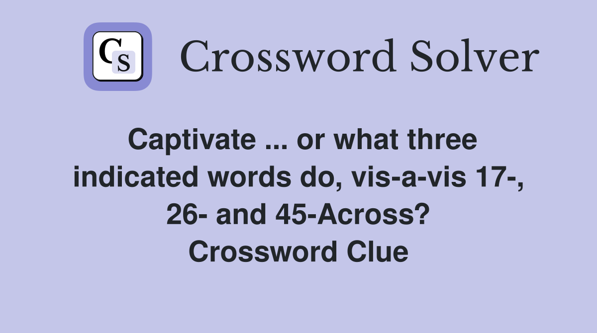 Captivate ... or what three indicated words do, vis-a-vis 17-, 26- and 45-Across? Crossword Clue