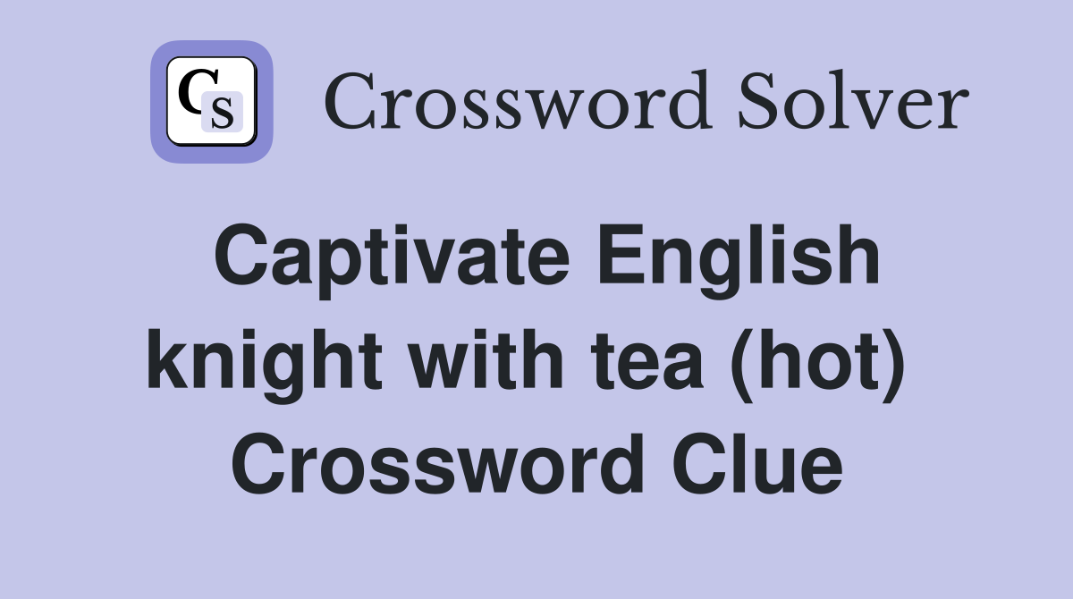 Captivate English knight with tea (hot)  Crossword Clue
