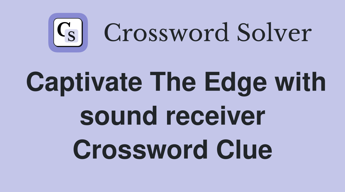 Captivate The Edge with sound receiver Crossword Clue