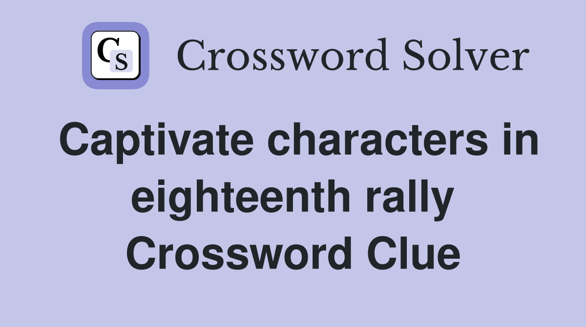 Captivate characters in eighteenth rally Crossword Clue