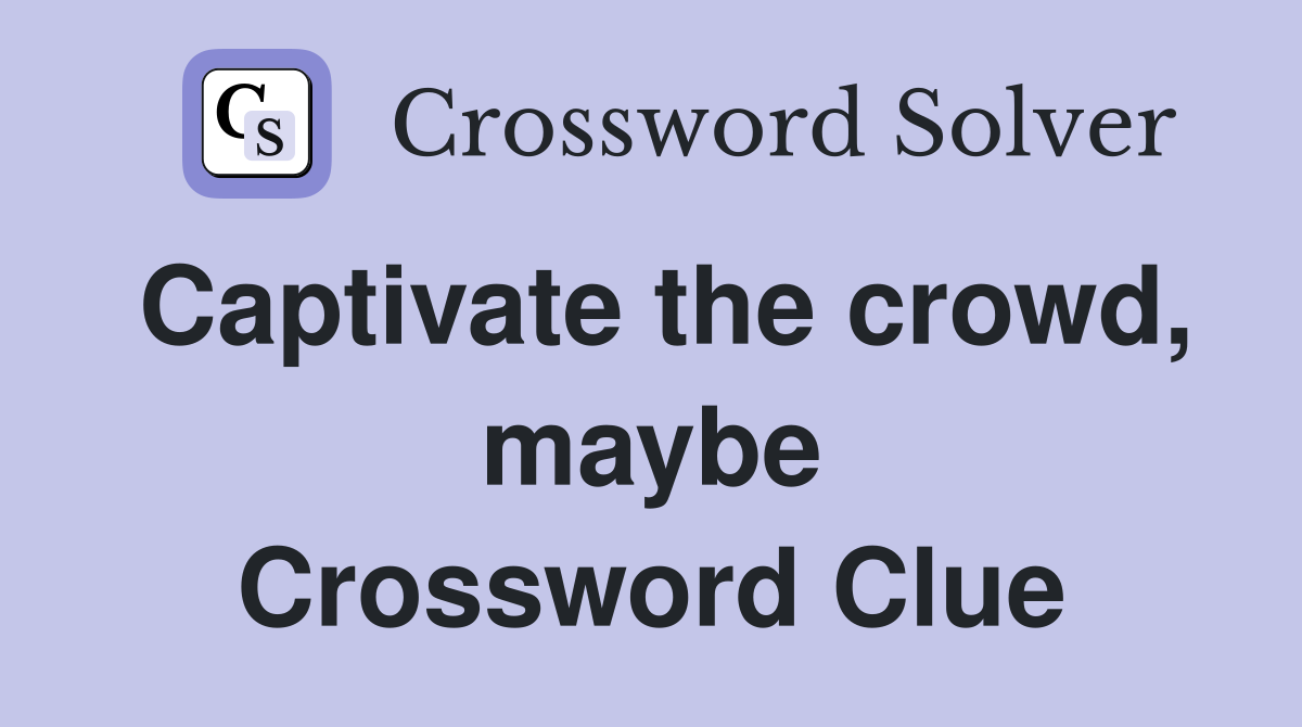 Captivate the crowd, maybe Crossword Clue