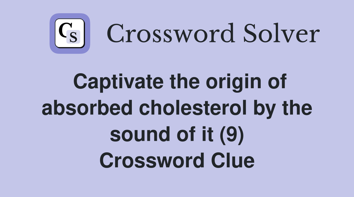 Captivate the origin of absorbed cholesterol by the sound of it (9) Crossword Clue