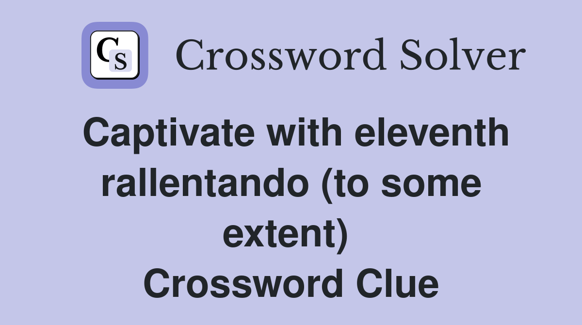 Captivate with eleventh rallentando (to some extent)  Crossword Clue