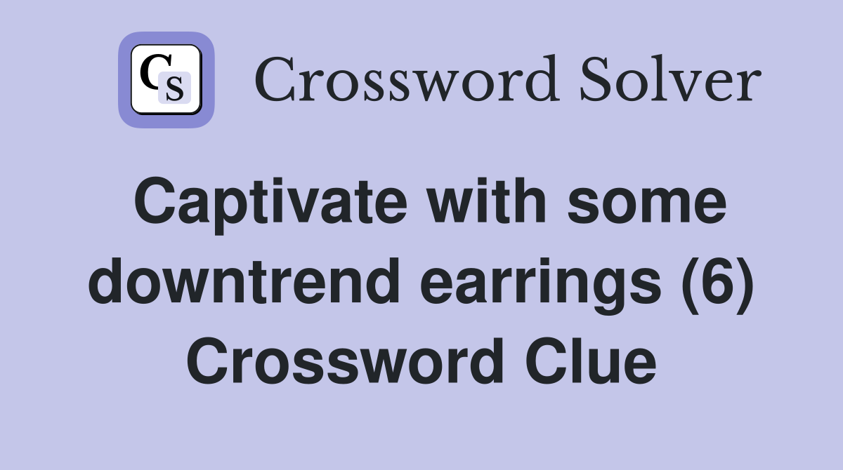 Captivate with some downtrend earrings (6) Crossword Clue