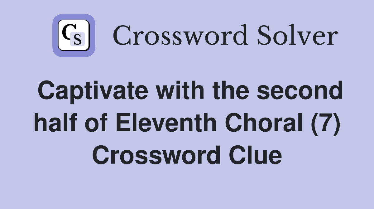 Captivate with the second half of Eleventh Choral (7) Crossword Clue