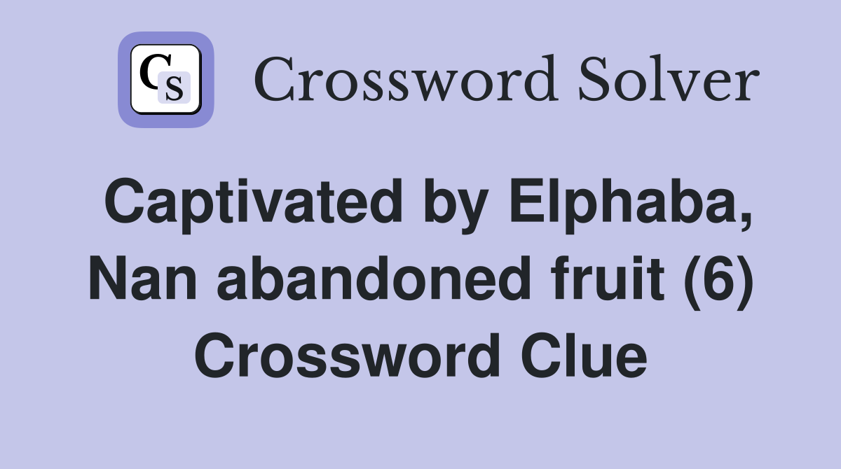 Captivated by Elphaba, Nan abandoned fruit (6) Crossword Clue