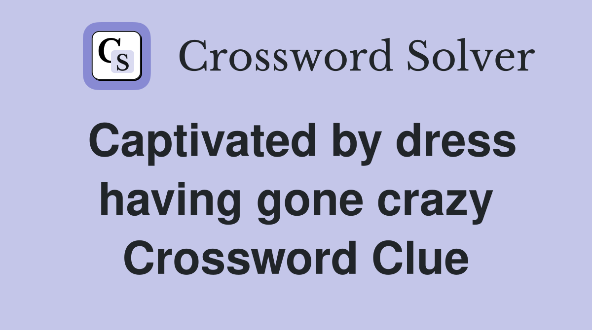 Captivated by dress having gone crazy Crossword Clue