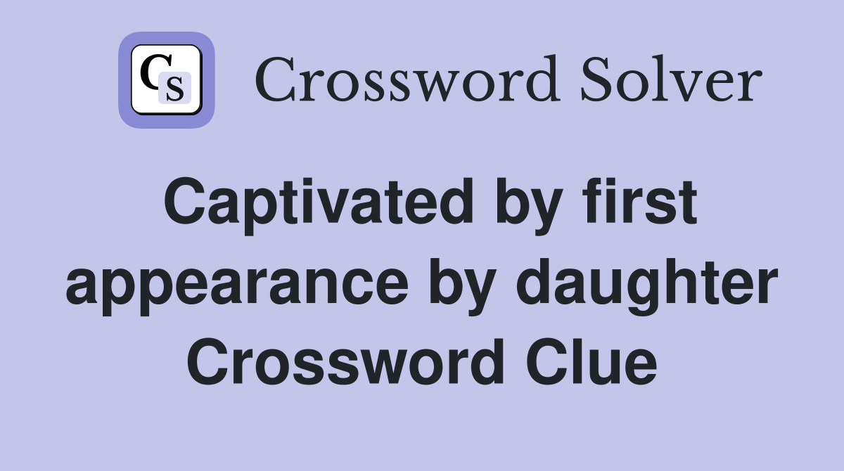 Captivated by first appearance by daughter Crossword Clue