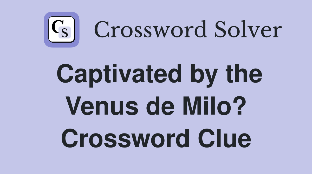 Captivated by the Venus de Milo? Crossword Clue
