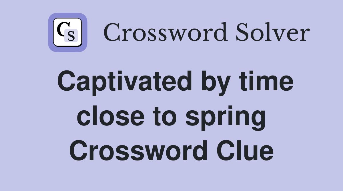 Captivated by time close to spring Crossword Clue