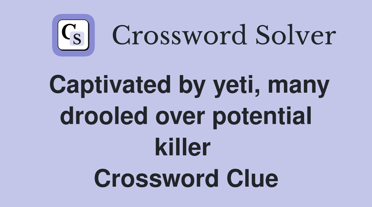 Captivated by yeti, many drooled over potential killer  Crossword Clue