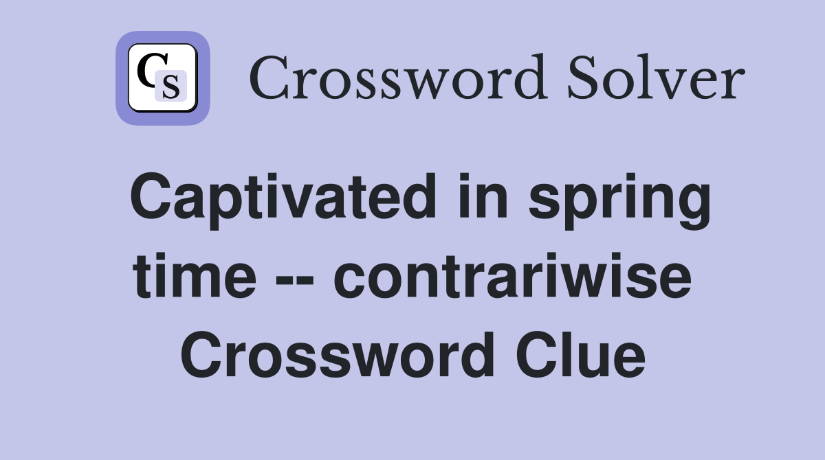 Captivated in spring time -- contrariwise Crossword Clue