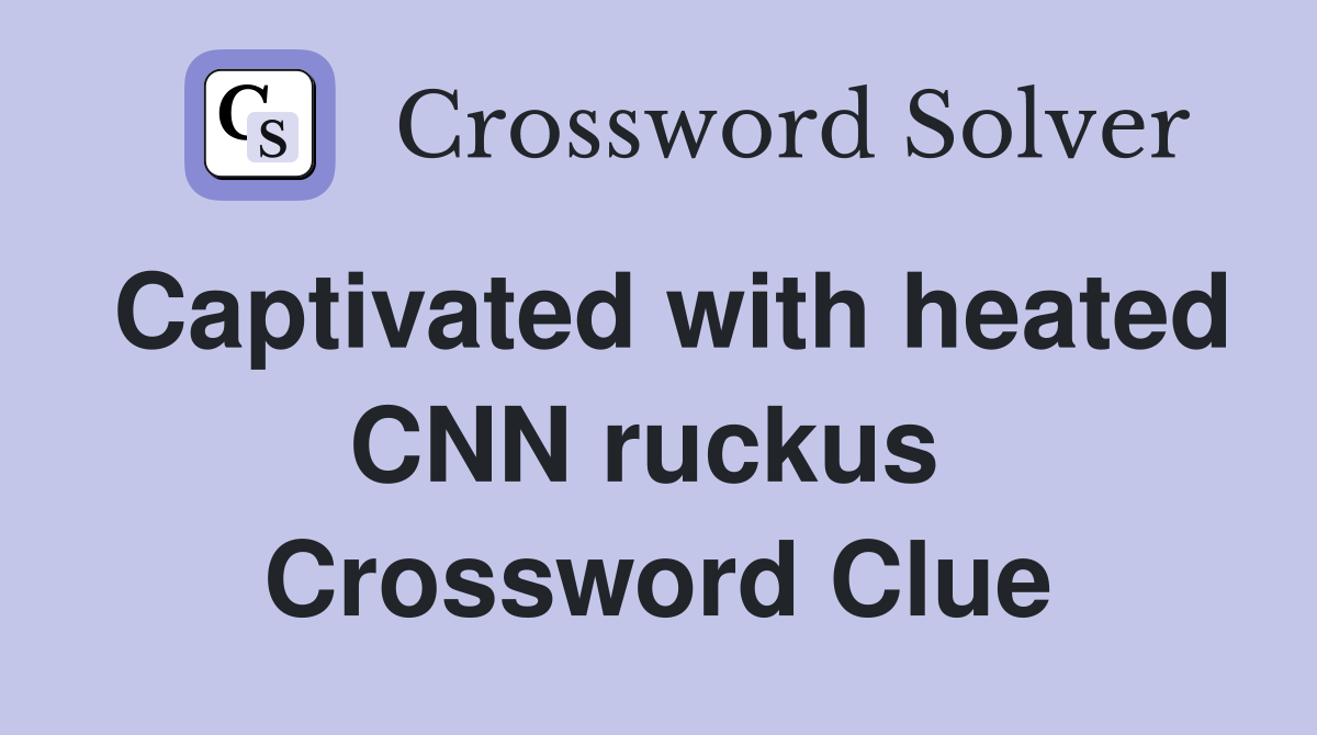 Captivated with heated CNN ruckus  Crossword Clue