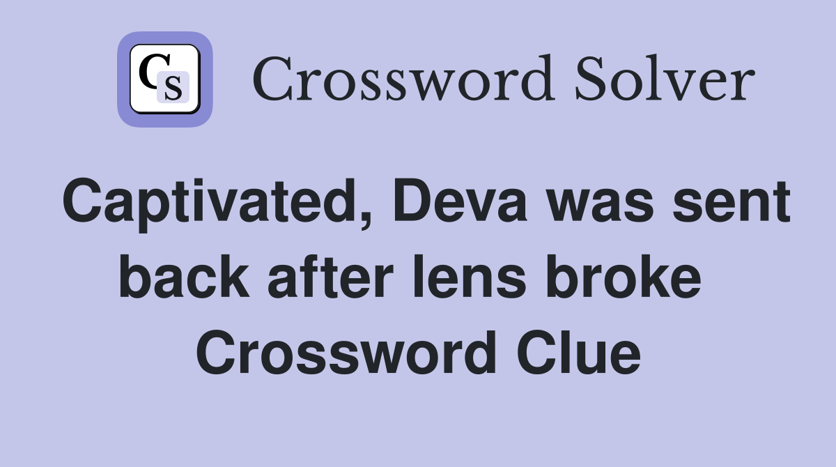 Captivated, Deva was sent back after lens broke  Crossword Clue