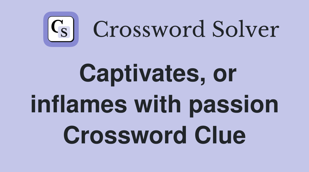 Captivates, or inflames with passion Crossword Clue