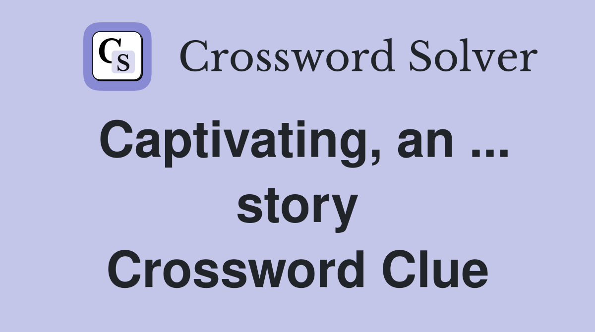 Captivating, an ... story Crossword Clue