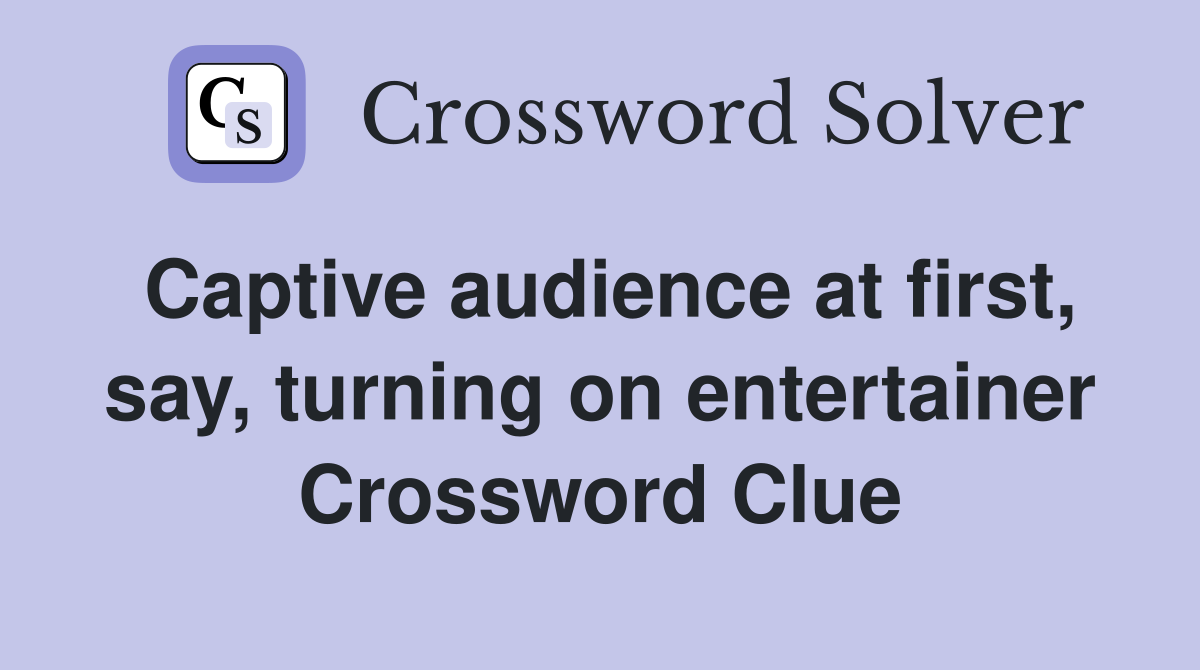 Captive audience at first, say, turning on entertainer Crossword Clue