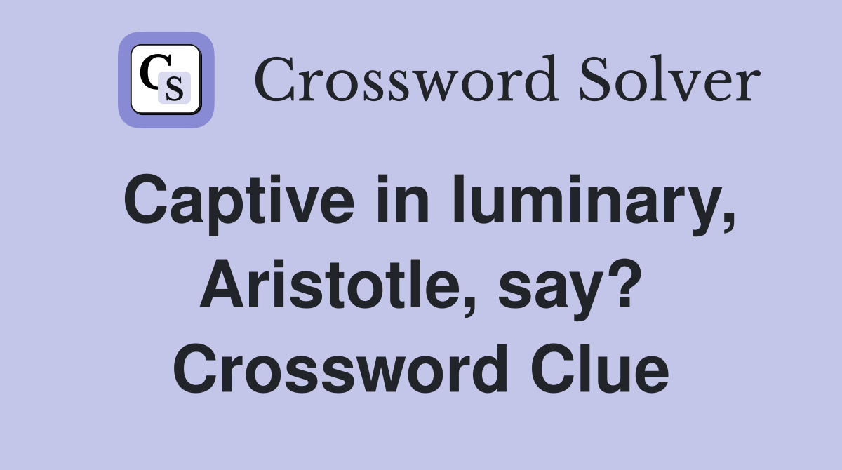 Captive in luminary, Aristotle, say? Crossword Clue