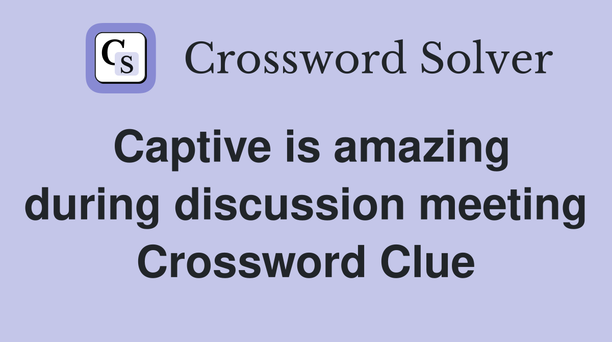 Captive is amazing during discussion meeting Crossword Clue