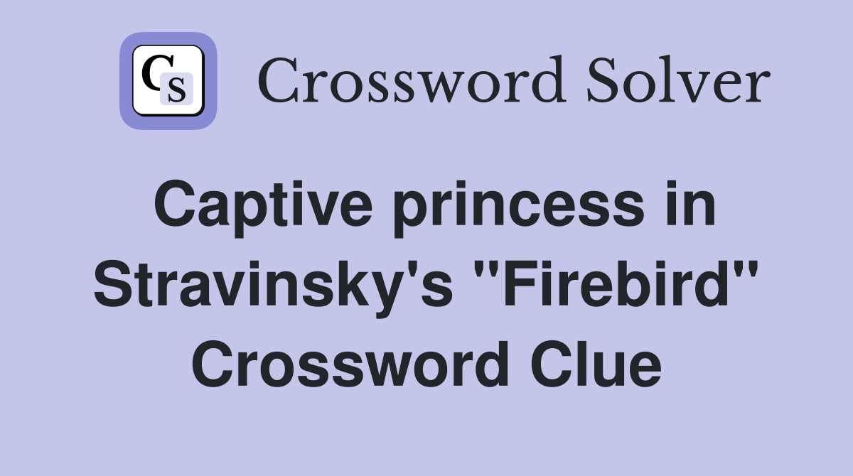 Captive princess in Stravinsky's "Firebird" Crossword Clue