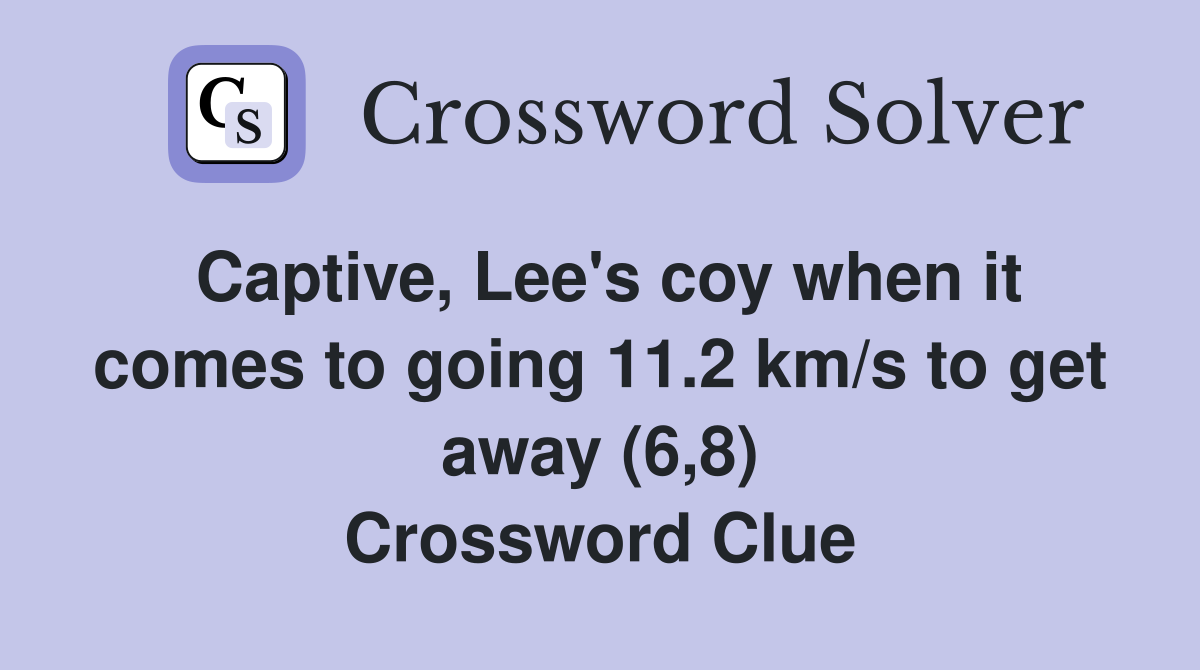 Captive, Lee's coy when it comes to going 11.2 km/s to get away (6,8) Crossword Clue