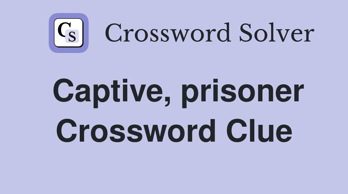 Captive, prisoner Crossword Clue