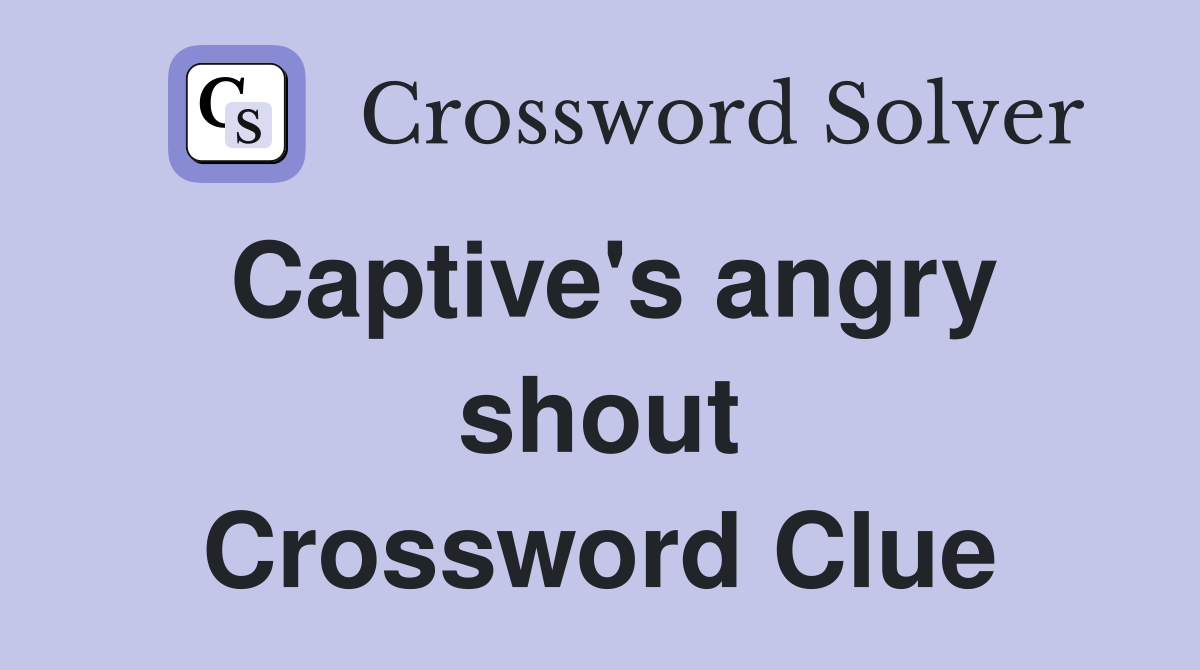 Captive's angry shout Crossword Clue