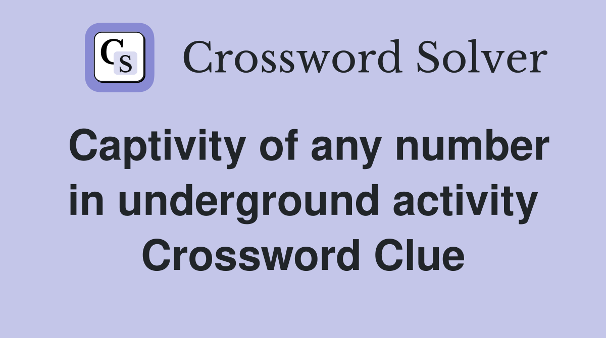 Captivity of any number in underground activity Crossword Clue